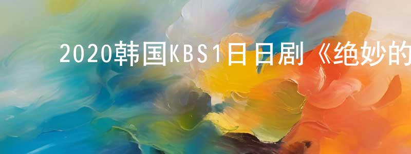 ﻿曾红卫发布﻿2020韩国KBS1日日剧《绝妙的遗产》第122集[韩语中字]迅雷下载_电影天堂